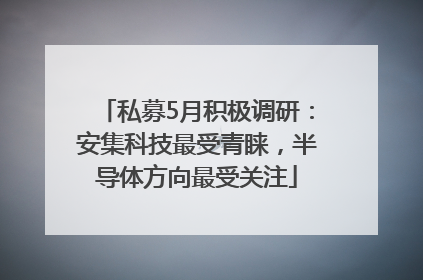 私募5月积极调研：安集科技最受青睐，半导体方向最受关注