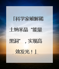 科学家破解稀土纳米晶“能量黑洞”，实现高效发光！