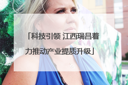 科技引领 江西瑞昌着力推动产业提质升级