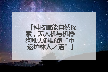 科技赋能自然探索，无人机与机器狗助力越野跑“重返护林人之道”