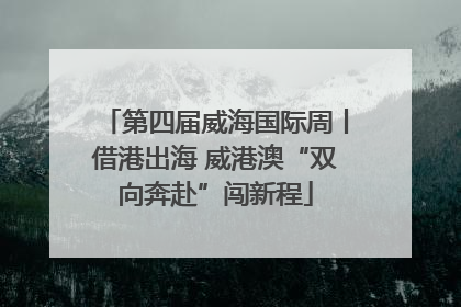 第四届威海国际周丨借港出海 威港澳“双向奔赴”闯新程