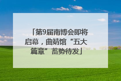 第9届南博会即将启幕，曲靖馆“五大篇章”蓄势待发
