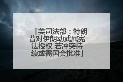 美司法部：特朗普对伊朗动武属宪法授权 若冲突持续或需国会批准