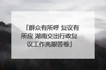 群众有所呼 复议有所应 湖南交出行政复议工作亮眼答卷