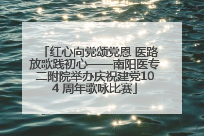 红心向党颂党恩 医路放歌践初心——南阳医专二附院举办庆祝建党104 周年歌咏比赛