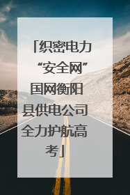织密电力“安全网” 国网衡阳县供电公司全力护航高考