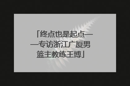 终点也是起点——专访浙江广厦男篮主教练王博