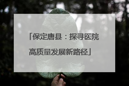 保定唐县：探寻医院高质量发展新路径
