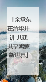 余承东在清华开讲 共建共享鸿蒙新世界