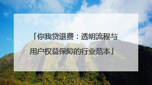 你我贷退费：透明流程与用户权益保障的行业范本