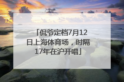 侃爷定档7月12日上海体育场，时隔17年在沪开唱