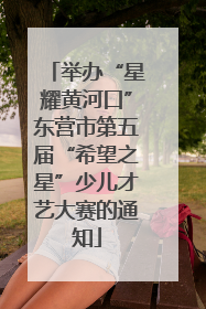 举办“星耀黄河口”东营市第五届“希望之星”少儿才艺大赛的通知