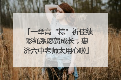 一举高“粽”祈佳绩 彩绳系愿贺成长，惠济六中老师太用心啦