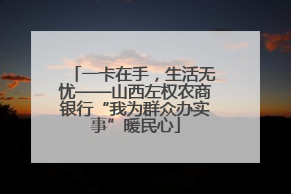 一卡在手，生活无忧——山西左权农商银行“我为群众办实事”暖民心