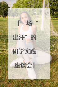 一场“出汗”的研学实践座谈会