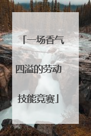 一场香气四溢的劳动技能竞赛