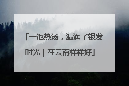 一池热汤，温润了银发时光｜在云南样样好