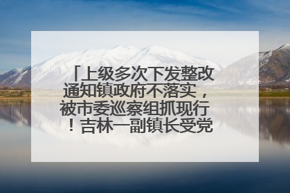 上级多次下发整改通知镇政府不落实，被市委巡察组抓现行！吉林一副镇长受党内警告处分