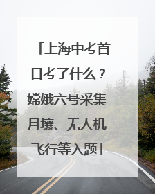 上海中考首日考了什么？嫦娥六号采集月壤、无人机飞行等入题