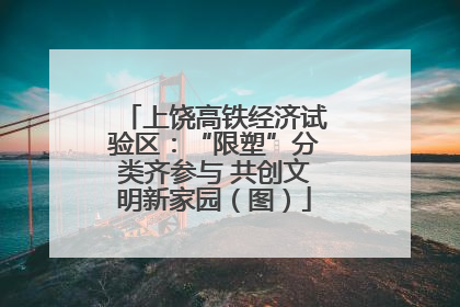 上饶高铁经济试验区：“限塑”分类齐参与 共创文明新家园（图）