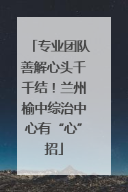 专业团队善解心头千千结！兰州榆中综治中心有“心”招