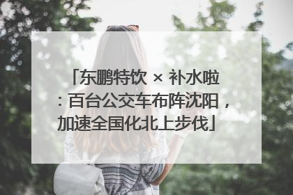 东鹏特饮 × 补水啦：百台公交车布阵沈阳，加速全国化北上步伐