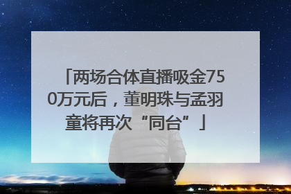 两场合体直播吸金750万元后，董明珠与孟羽童将再次“同台”
