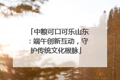 中粮可口可乐山东：端午创新互动，守护传统文化根脉