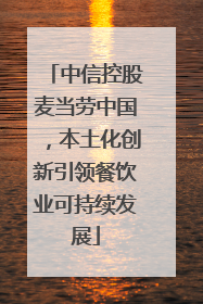 中信控股麦当劳中国，本土化创新引领餐饮业可持续发展