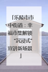 乐陵市市中街道：幸福市集解锁“沉浸式”宣讲新场景