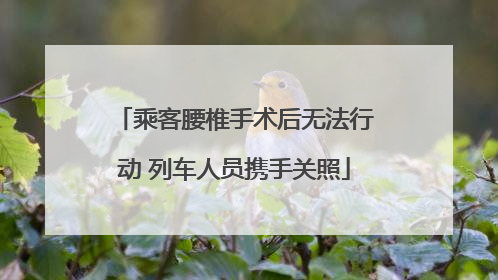 乘客腰椎手术后无法行动 列车人员携手关照