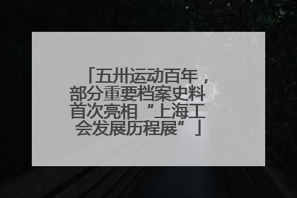 五卅运动百年，部分重要档案史料首次亮相“上海工会发展历程展”