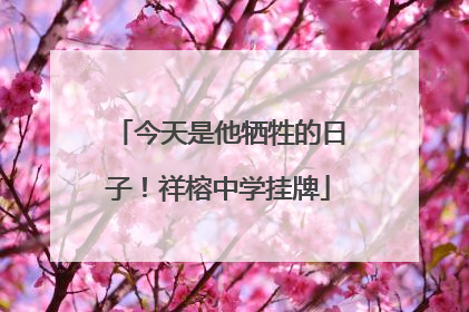 今天是他牺牲的日子！祥榕中学挂牌