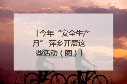今年“安全生产月” 萍乡开展这些活动（图）