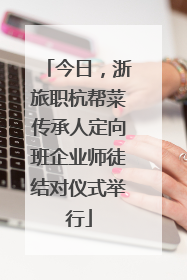 今日，浙旅职杭帮菜传承人定向班企业师徒结对仪式举行