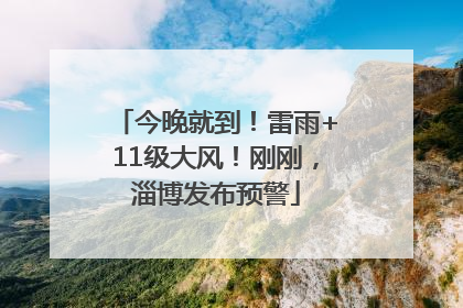 今晚就到！雷雨+11级大风！刚刚，淄博发布预警