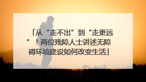 从“走不出”到“走更远”！两位残障人士讲述无障碍环境建设如何改变生活