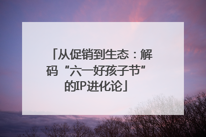 从促销到生态：解码“六一好孩子节”的IP进化论