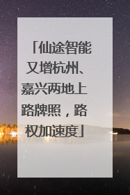 仙途智能又增杭州、嘉兴两地上路牌照，路权加速度