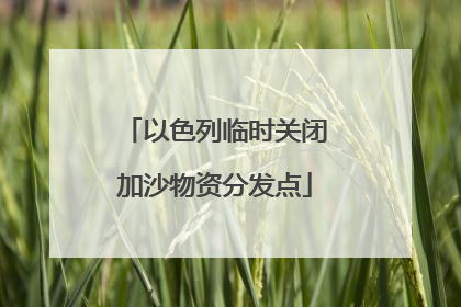 以色列临时关闭加沙物资分发点