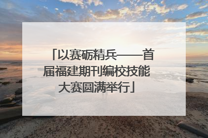 以赛砺精兵——首届福建期刊编校技能大赛圆满举行