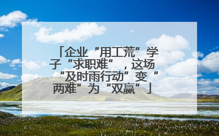 企业“用工荒”学子“求职难”，这场“及时雨行动”变“两难”为“双赢”