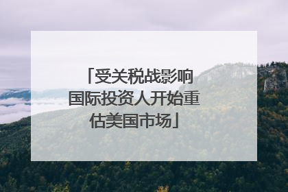 受关税战影响 国际投资人开始重估美国市场