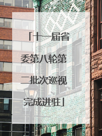 十一届省委第八轮第二批次巡视完成进驻