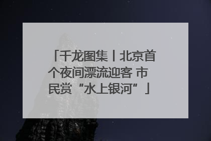 千龙图集丨北京首个夜间漂流迎客 市民赏“水上银河”