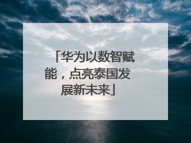 华为以数智赋能，点亮泰国发展新未来