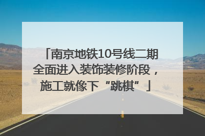 南京地铁10号线二期全面进入装饰装修阶段，施工就像下“跳棋”