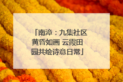 南漳：九集社区黄昏如画 云霞田园共绘诗意日常