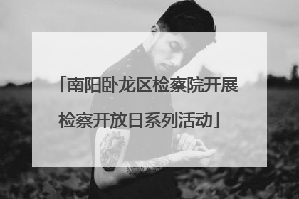 南阳卧龙区检察院开展检察开放日系列活动