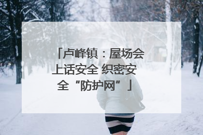 卢峰镇：屋场会上话安全 织密安全“防护网”